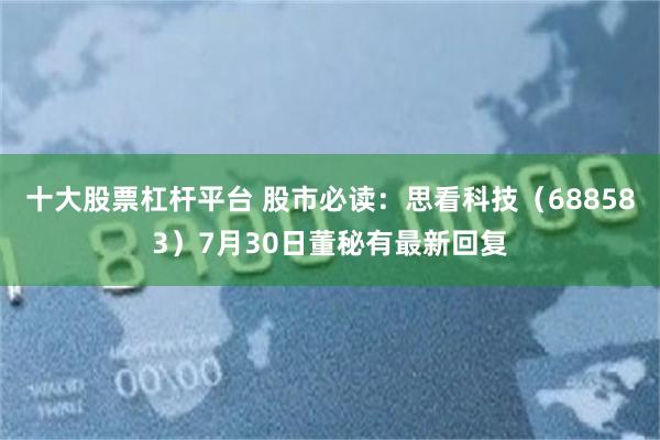 十大股票杠杆平台 股市必读：思看科技（688583）7月30日董秘有最新回复