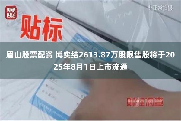眉山股票配资 博实结2613.87万股限售股将于2025年8月1日上市流通