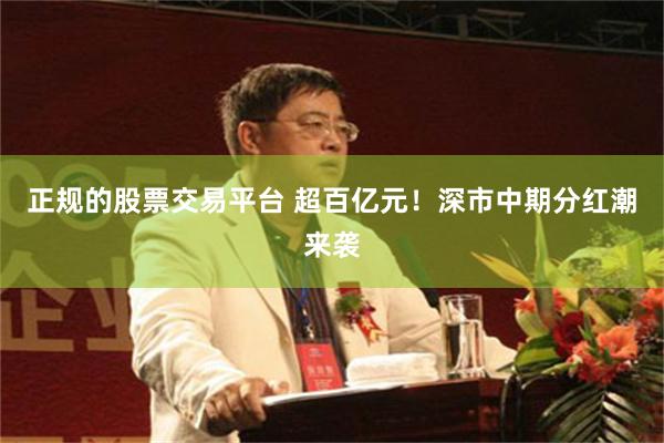 正规的股票交易平台 超百亿元！深市中期分红潮来袭