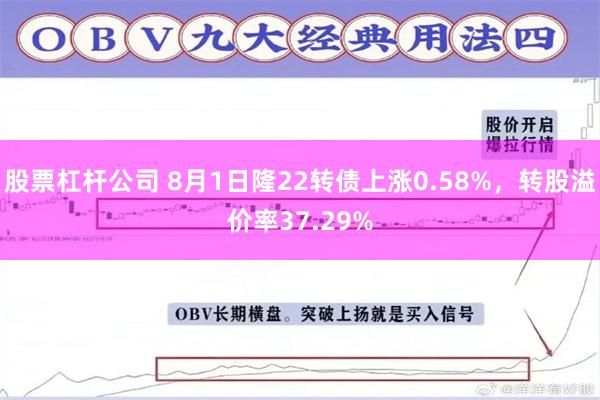 股票杠杆公司 8月1日隆22转债上涨0.58%，转股溢价率37.29%