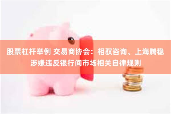 股票杠杆举例 交易商协会：相驭咨询、上海腾稳涉嫌违反银行间市场相关自律规则