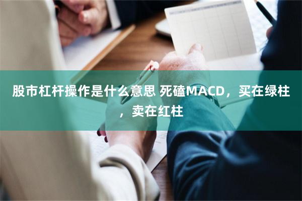 股市杠杆操作是什么意思 死磕MACD，买在绿柱，卖在红柱