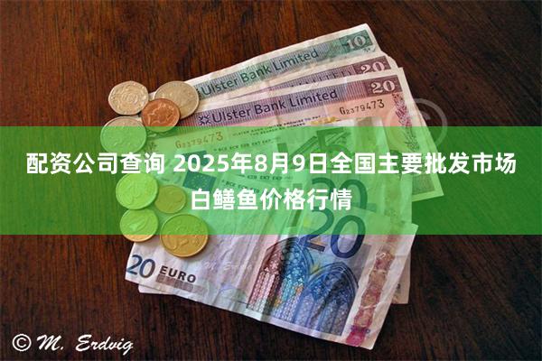 配资公司查询 2025年8月9日全国主要批发市场白鳝鱼价格行情