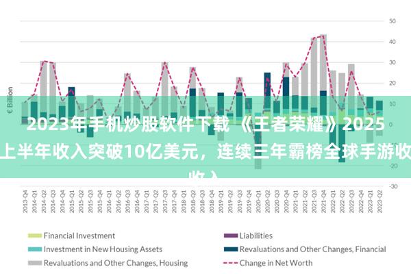2023年手机炒股软件下载 《王者荣耀》2025年上半年收入突破10亿美元，连续三年霸榜全球手游收入