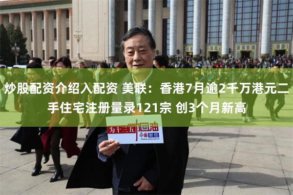 炒股配资介绍入配资 美联：香港7月逾2千万港元二手住宅注册量录121宗 创3个月新高