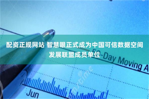 配资正规网站 智慧眼正式成为中国可信数据空间发展联盟成员单位