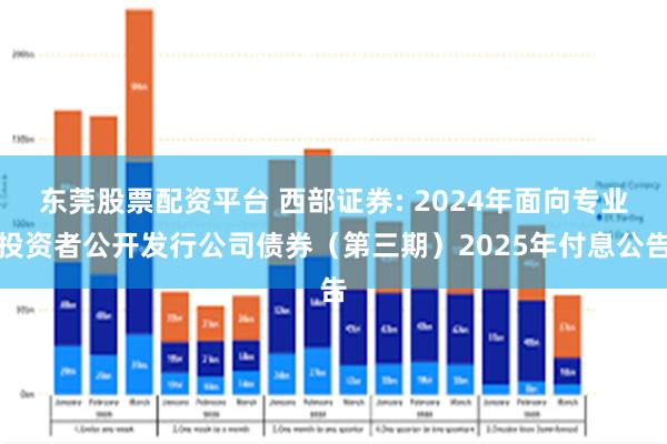东莞股票配资平台 西部证券: 2024年面向专业投资者公开发行公司债券(第三期)2025年付息公告